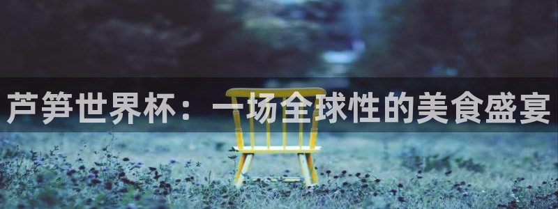 世界杯足球赛2026赛程时间：芦笋世界杯：一场全球性的美食盛宴