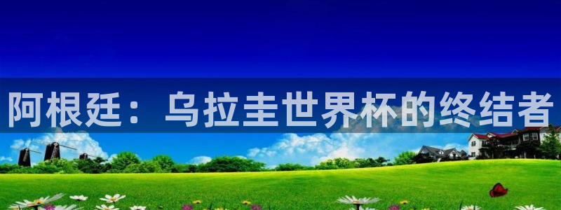 2026世界杯买球：阿根廷：乌拉圭世界杯的终结者