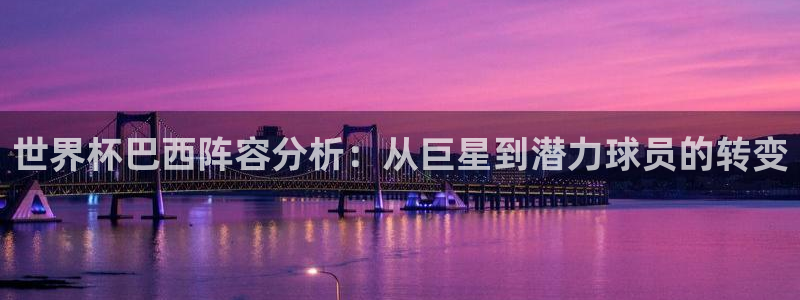 世界杯预选赛欧洲区赛程：世界杯巴西阵容分析：从巨星到潜力球员的转变